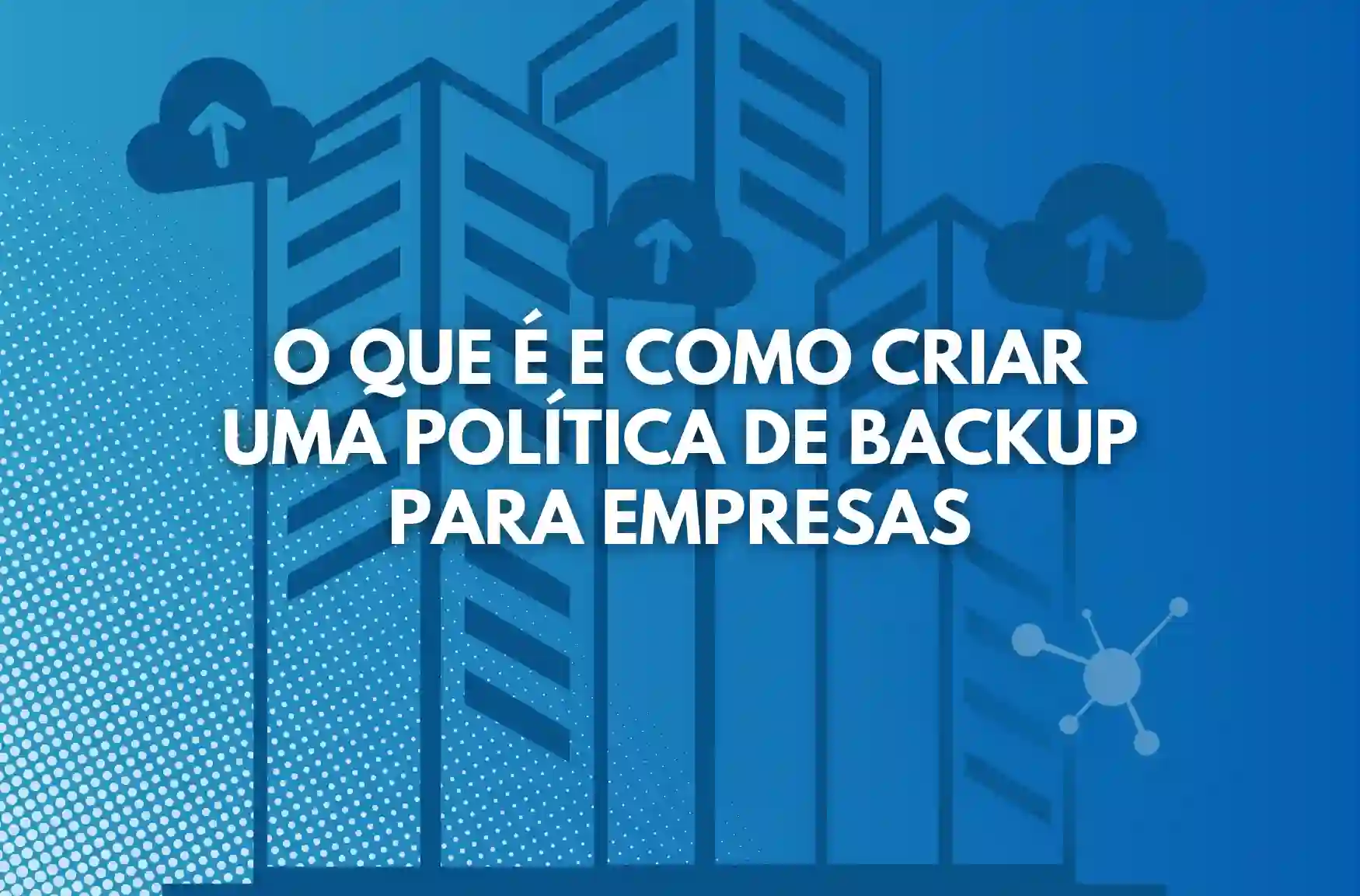 O que é e como criar uma política de backup para empresas