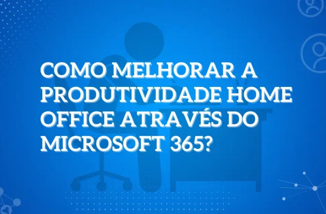 Como melhorar a produtividade home office através do Microsoft 365?