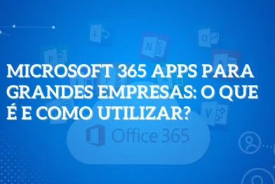 Microsoft 365 apps para grandes empresas: O que é e como utilizar?