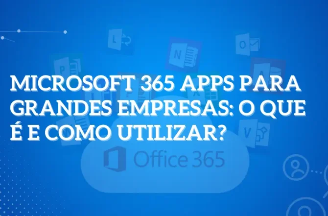 Microsoft 365 apps para grandes empresas: O que é e como utilizar?