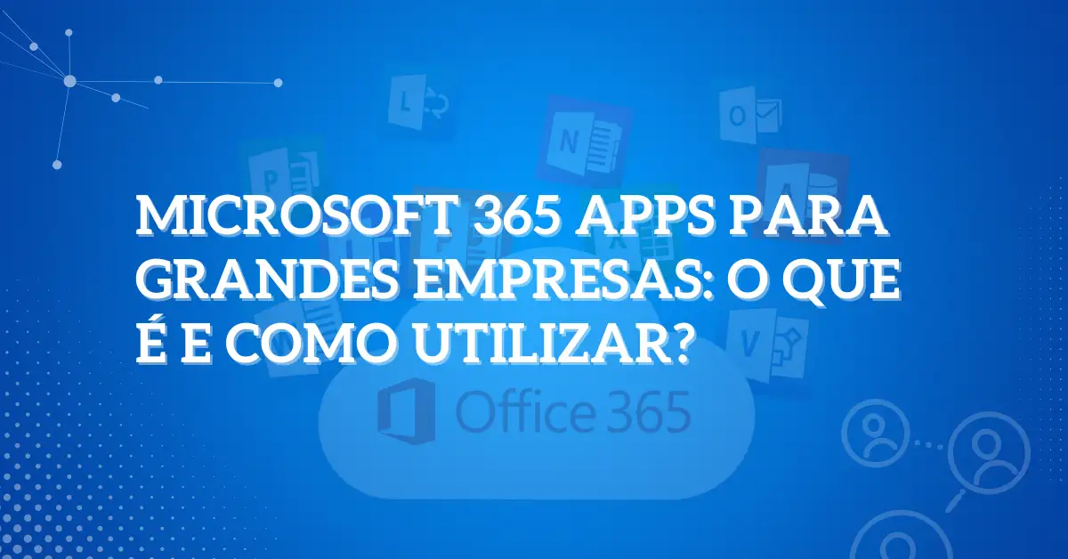 Microsoft 365 apps para grandes empresas O que é e como utilizar