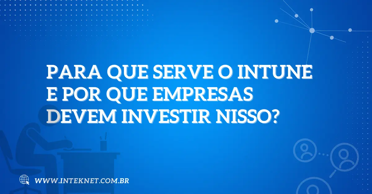 Para que serve o Intune e por que empresas devem investir nisso