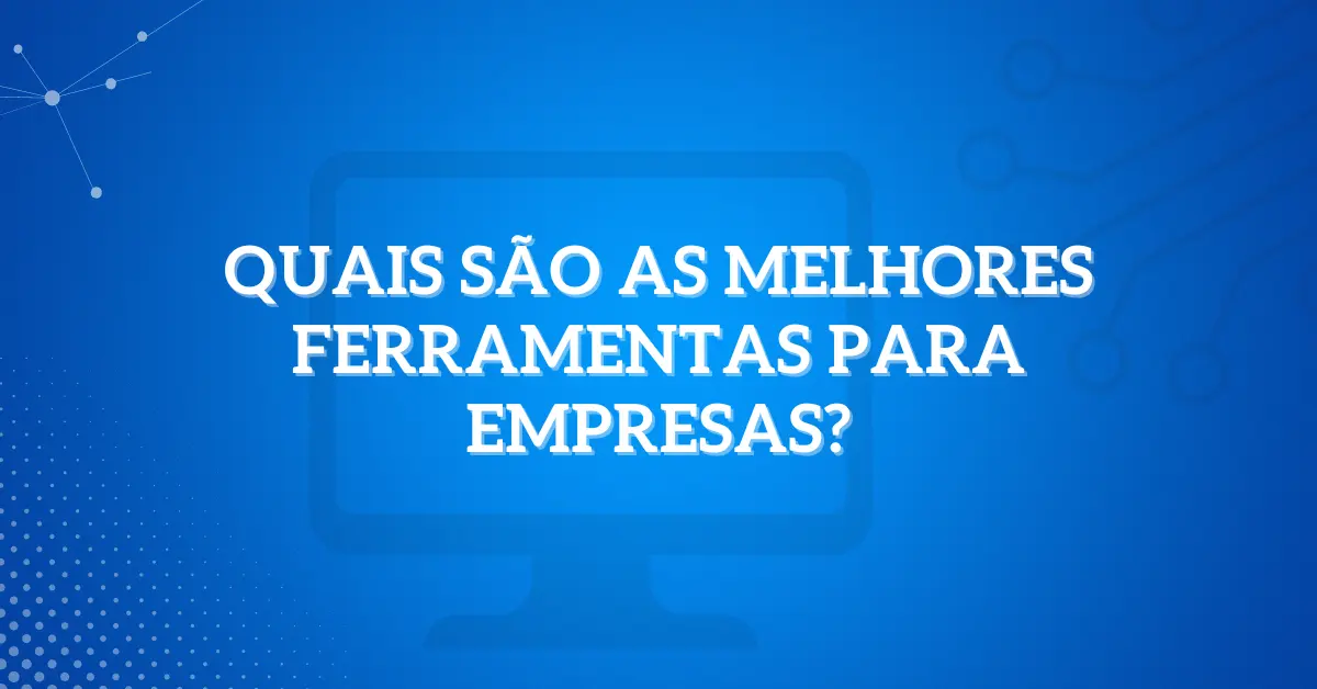 Quais são as melhores ferramentas para empresas