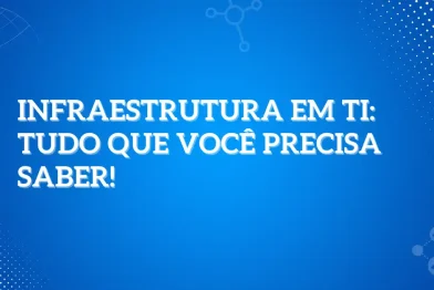 Infraestrutura em TI: Tudo que você precisa saber!