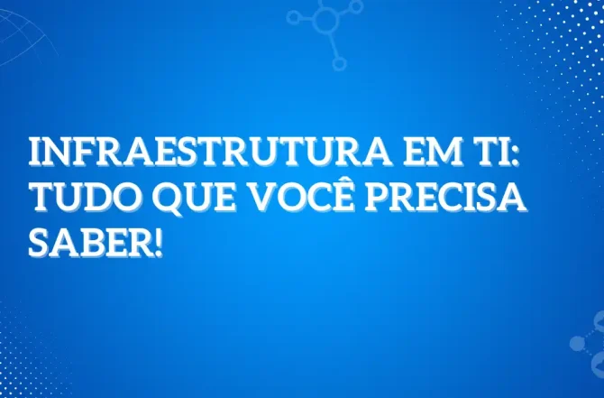 Infraestrutura em TI: Tudo que você precisa saber!