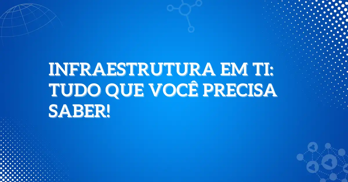 Infraestrutura em TI Tudo que você precisa saber!